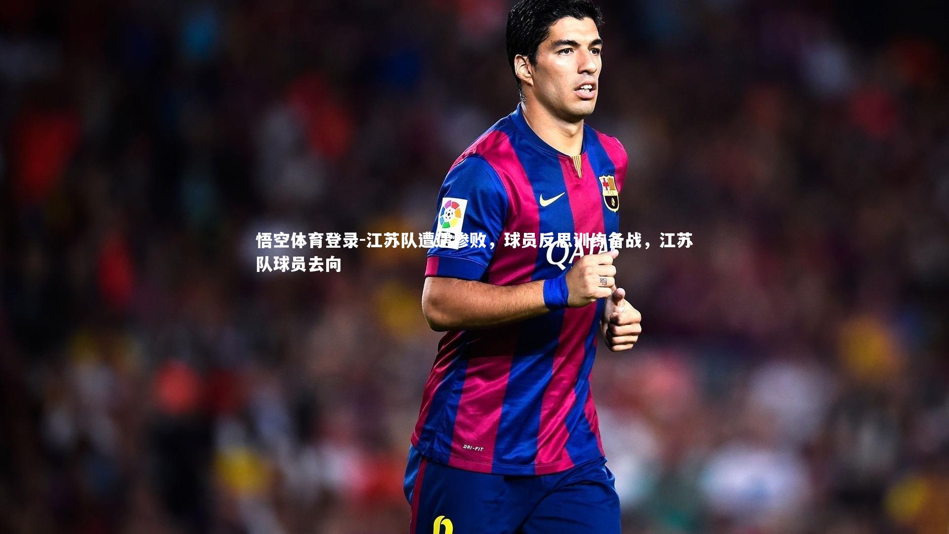 江苏队遭遇惨败，球员反思训练备战，江苏队球员去向