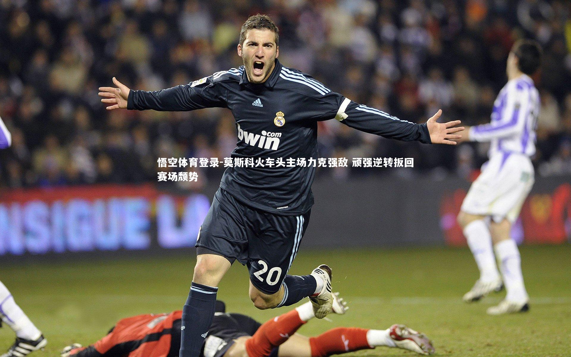 莫斯科火车头主场力克强敌 顽强逆转扳回赛场颓势